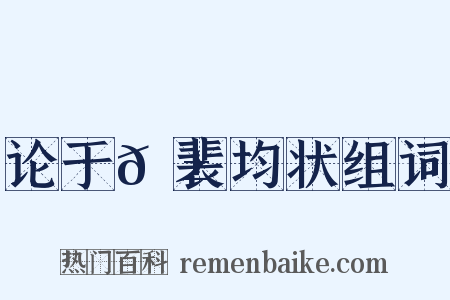 论于𬱖裴均状组词是什么意思的图片